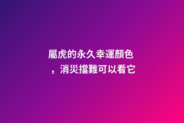 屬虎的永久幸運顏色，消災擋難可以看它
